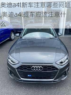 奧迪a4l新車注意哪些問題,奧迪a4l提車應(yīng)該注意什么