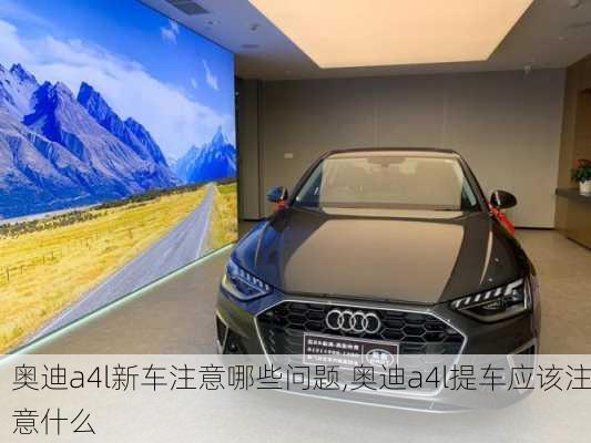 奧迪a4l新車注意哪些問題,奧迪a4l提車應(yīng)該注意什么