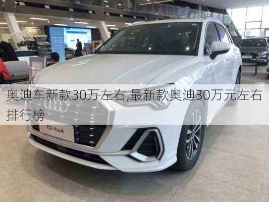 奧迪車新款30萬左右,最新款?yuàn)W迪30萬元左右排行榜