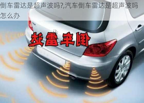 倒車?yán)走_(dá)是超聲波嗎?,汽車倒車?yán)走_(dá)是超聲波嗎怎么辦