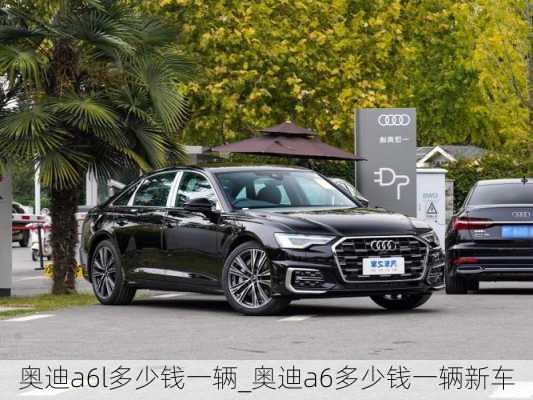 奧迪a6l多少錢一輛_奧迪a6多少錢一輛新車