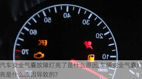 汽車安全氣囊故障燈亮了是什么原因,車輛安全氣囊燈亮是什么原因?qū)е碌?