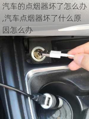 汽車的點(diǎn)煙器壞了怎么辦,汽車點(diǎn)煙器壞了什么原因怎么辦