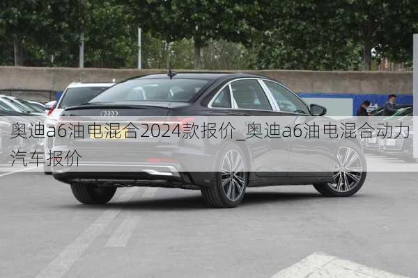 奧迪a6油電混合2024款報價_奧迪a6油電混合動力汽車報價