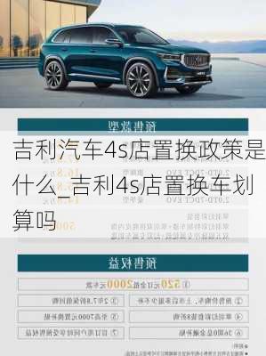 吉利汽車4s店置換政策是什么_吉利4s店置換車劃算嗎