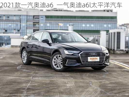 2021款一汽奧迪a6_一氣奧迪a6l太平洋汽車