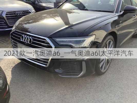 2021款一汽奧迪a6_一氣奧迪a6l太平洋汽車