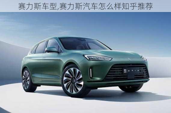 賽力斯車型,賽力斯汽車怎么樣知乎推薦