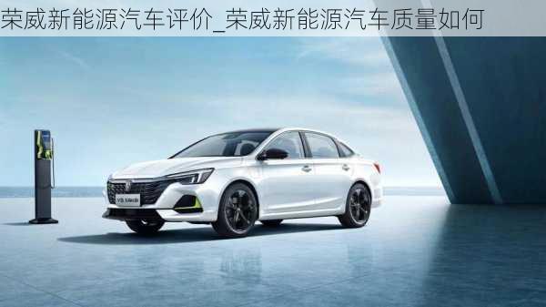 榮威新能源汽車評價_榮威新能源汽車質量如何