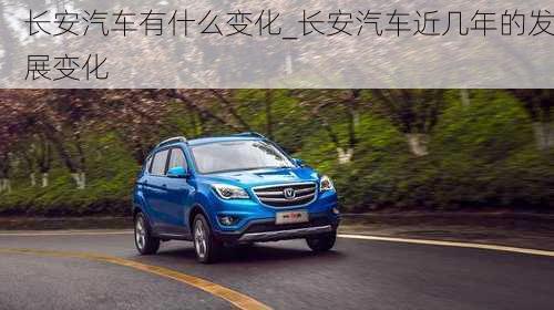 長(zhǎng)安汽車(chē)有什么變化_長(zhǎng)安汽車(chē)近幾年的發(fā)展變化