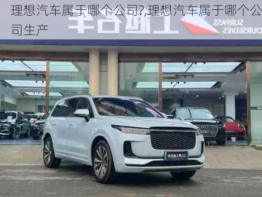 理想汽車屬于哪個公司?,理想汽車屬于哪個公司生產(chǎn)