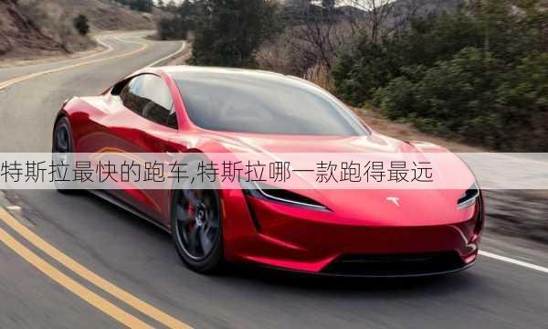 特斯拉最快的跑車,特斯拉哪一款跑得最遠(yuǎn)