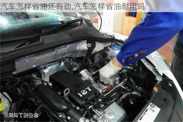 汽車怎樣省油還有勁,汽車怎樣省油耐用嗎