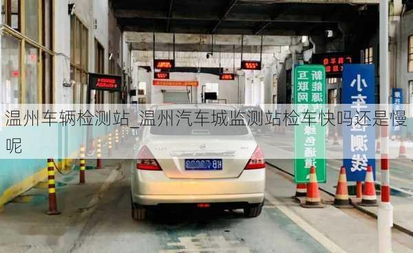 溫州車輛檢測(cè)站_溫州汽車城監(jiān)測(cè)站檢車快嗎還是慢呢