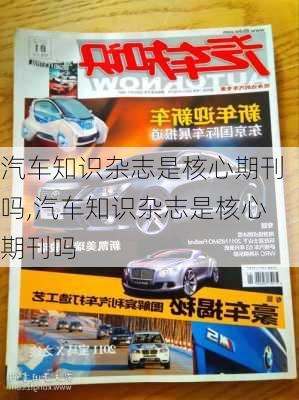 汽車知識雜志是核心期刊嗎,汽車知識雜志是核心期刊嗎