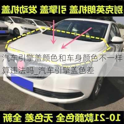 汽車引擎蓋顏色和車身顏色不一樣算違法嗎_汽車引擎蓋色差