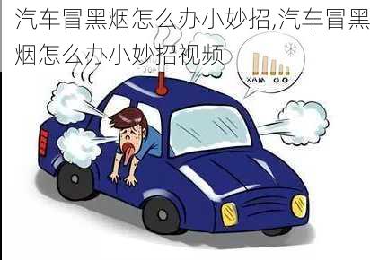 汽車冒黑煙怎么辦小妙招,汽車冒黑煙怎么辦小妙招視頻