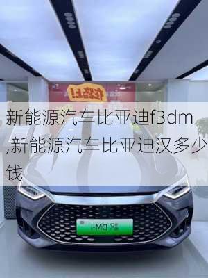 新能源汽車比亞迪f3dm,新能源汽車比亞迪漢多少錢