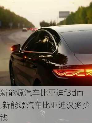 新能源汽車比亞迪f3dm,新能源汽車比亞迪漢多少錢