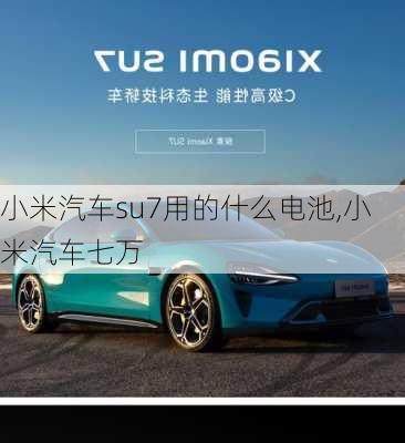 小米汽車su7用的什么電池,小米汽車七萬(wàn)