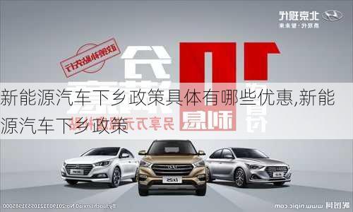 新能源汽車下鄉(xiāng)政策具體有哪些優(yōu)惠,新能源汽車下鄉(xiāng)政策