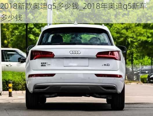 2018新款奧迪q5多少錢_2018年奧迪q5新車多少錢