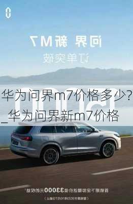 華為問界m7價格多少?_華為問界新m7價格