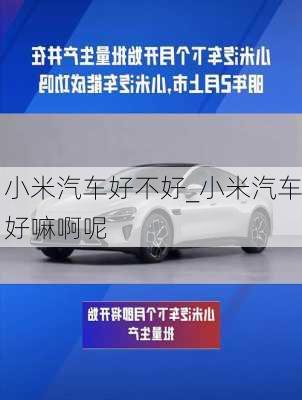 小米汽車(chē)好不好_小米汽車(chē)好嘛啊呢