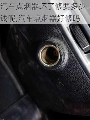 汽車點(diǎn)煙器壞了修要多少錢呢,汽車點(diǎn)煙器好修嗎