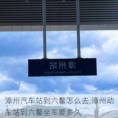 漳州汽車站到六鰲怎么去,漳州動(dòng)車站到六鰲坐車要多久