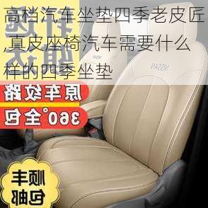 高檔汽車坐墊四季老皮匠,真皮座椅汽車需要什么樣的四季坐墊