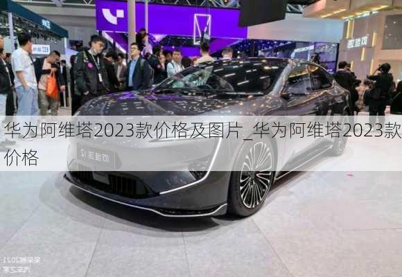 華為阿維塔2023款價(jià)格及圖片_華為阿維塔2023款價(jià)格