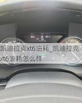 凱迪拉克xt6油耗_凱迪拉克xt6油耗怎么樣