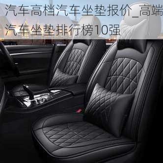 汽車高檔汽車坐墊報(bào)價(jià)_高端汽車坐墊排行榜10強(qiáng)