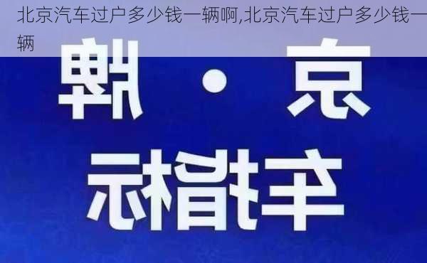 北京汽車過戶多少錢一輛啊,北京汽車過戶多少錢一輛