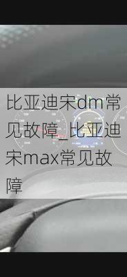 比亞迪宋dm常見故障_比亞迪宋max常見故障