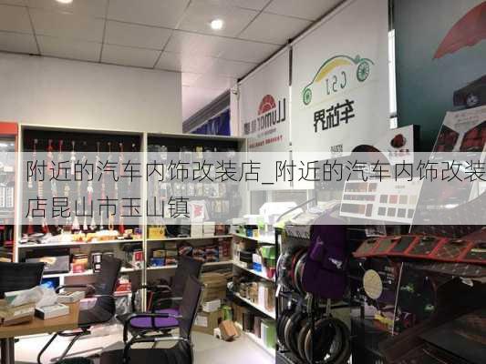 附近的汽車內(nèi)飾改裝店_附近的汽車內(nèi)飾改裝店昆山市玉山鎮(zhèn)