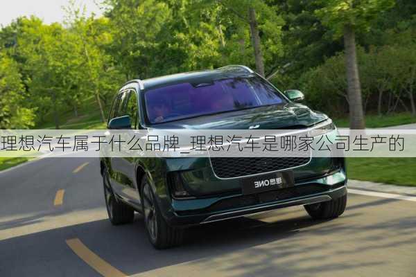 理想汽車屬于什么品牌_理想汽車是哪家公司生產(chǎn)的