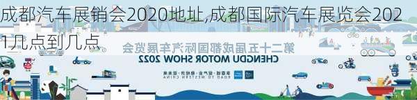 成都汽車展銷會2020地址,成都國際汽車展覽會2021幾點到幾點