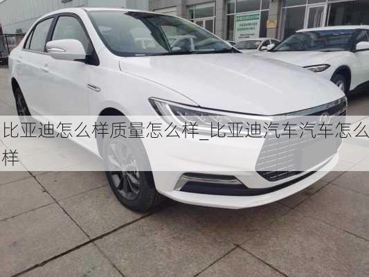 比亞迪怎么樣質(zhì)量怎么樣_比亞迪汽車汽車怎么樣