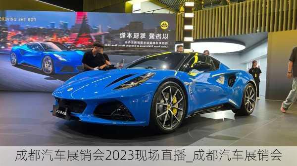 成都汽車展銷會2023現(xiàn)場直播_成都汽車展銷會