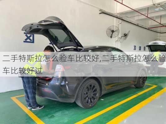 二手特斯拉怎么驗車比較好,二手特斯拉怎么驗車比較好過