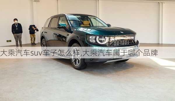 大乘汽車suv車子怎么樣,大乘汽車屬于哪個(gè)品牌