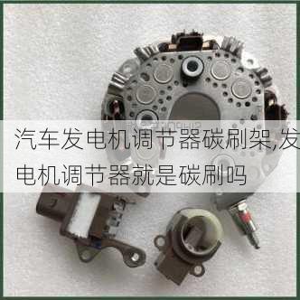 汽車發(fā)電機(jī)調(diào)節(jié)器碳刷架,發(fā)電機(jī)調(diào)節(jié)器就是碳刷嗎