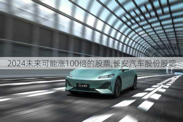 2024未來可能漲100倍的股票,長安汽車股份股吧