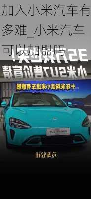 加入小米汽車有多難_小米汽車可以加盟嗎