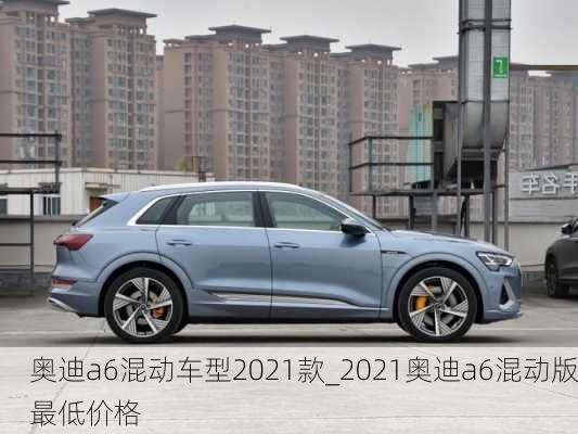 奧迪a6混動(dòng)車型2021款_2021奧迪a6混動(dòng)版最低價(jià)格