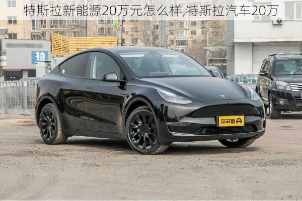 特斯拉新能源20萬元怎么樣,特斯拉汽車20萬