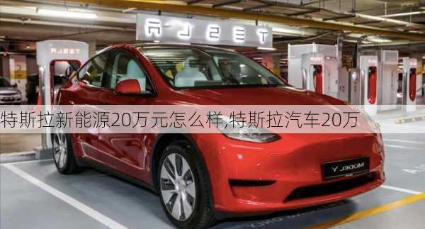 特斯拉新能源20萬元怎么樣,特斯拉汽車20萬