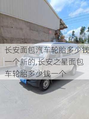 長安面包汽車輪胎多少錢一個新的,長安之星面包車輪胎多少錢一個